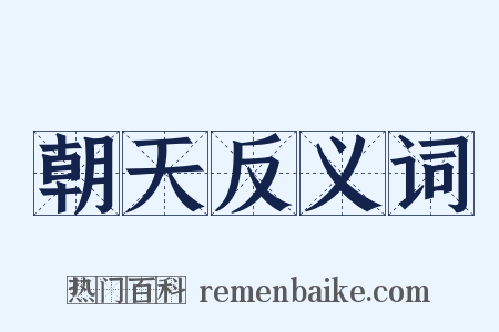 朝天反义词是什么意思的图片